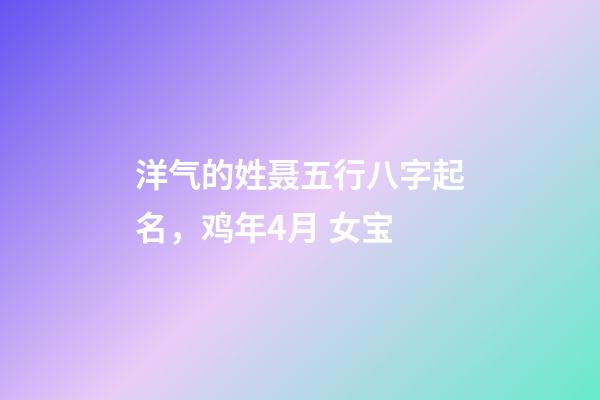 洋气的姓聂五行八字起名，鸡年4月 女宝